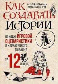 Как создавать истории. Основы игровой сценаристики и нарративного дизайна за 12 шагов (2023) [PDF]
