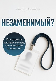 Инесса Аленсон | Незаменимый? Как строить карьеру в мире, где исчезают профессии (2025) [PDF]